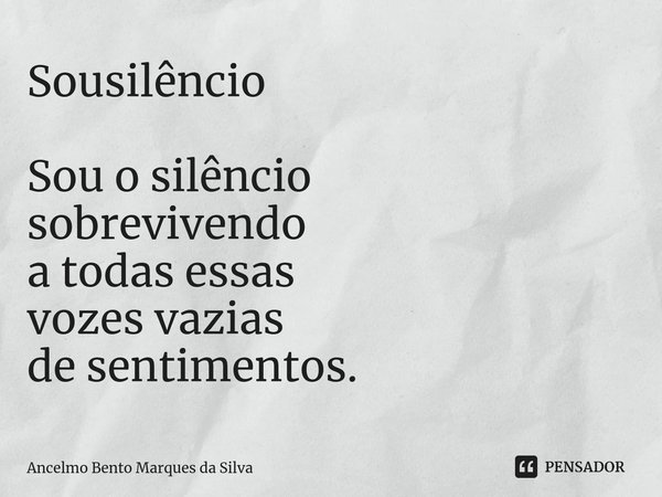 ⁠Sousilêncio Sou o silêncio
sobrevivendo
a todas essas
vozes vazias
de sentimentos.... Frase de Ancelmo Bento Marques da Silva.