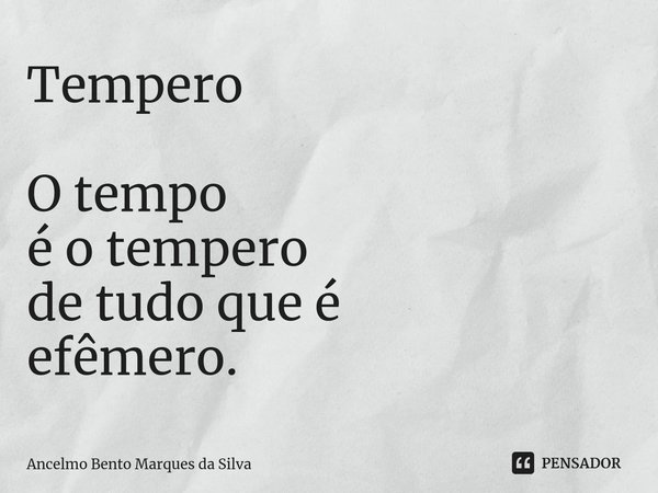 ⁠Tempero ⁠O tempo
é o tempero
de tudo que é
efêmero.... Frase de Ancelmo Bento Marques da Silva.