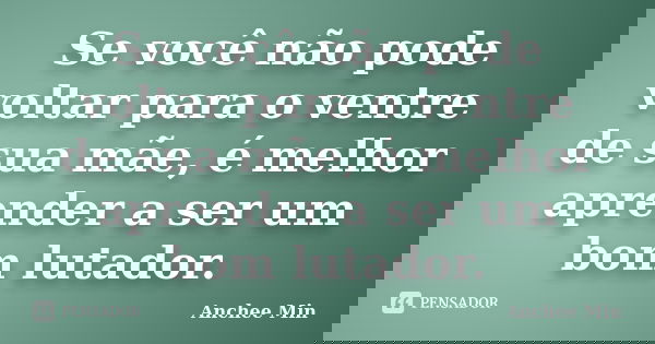 Se você não pode voltar para o ventre de sua mãe, é melhor aprender a ser um bom lutador.... Frase de Anchee Min.