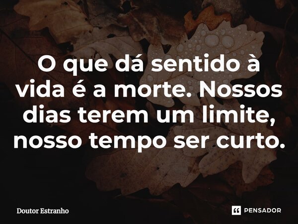 ⁠O que dá sentido à vida é a morte. Nossos dias terem um limite, nosso tempo ser curto.... Frase de Doutor Estranho.