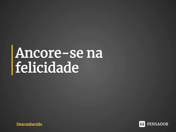 ⁠Ancore-se na felicidade!