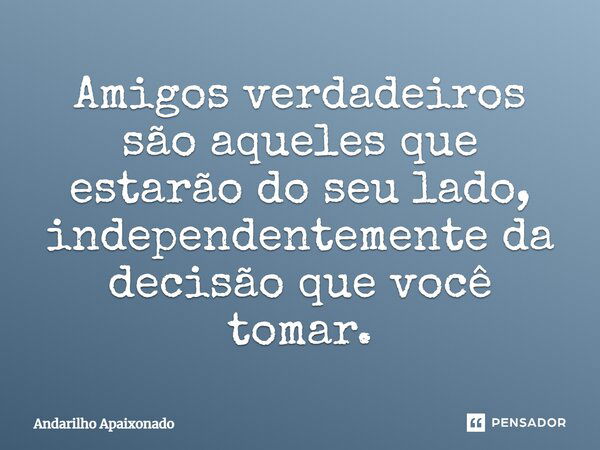 Amigos verdadeiros são aqueles que estarão do seu lado, independentemente da decisão que você tomar.... Frase de Andarilho Apaixonado.