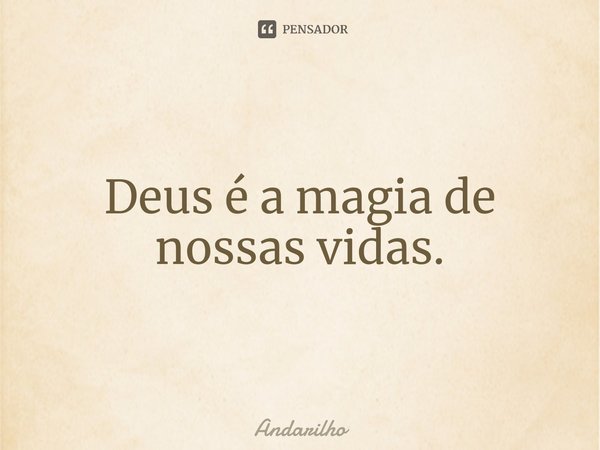 ⁠Deus é a magia de nossas vidas.... Frase de Andarilho.