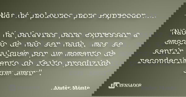 Não há palavras para expressar... "Não há palavras para expressar a emoção de não ser nada, mas se sentir alguém por um momento de reconhecimento do feito ... Frase de Ander Monte.