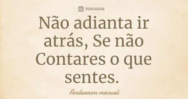 Não adianta ir atrás, Se não Contares o que sentes.... Frase de Anderaon manuel.