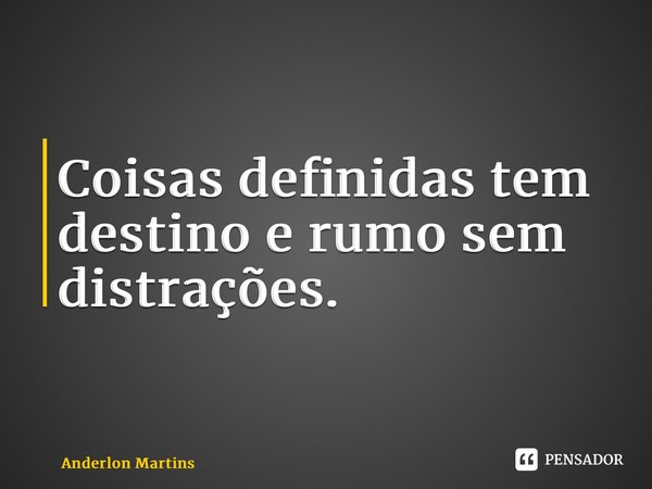 ⁠Coisas definidas tem destino e rumo sem distrações.... Frase de Anderlon Martins.