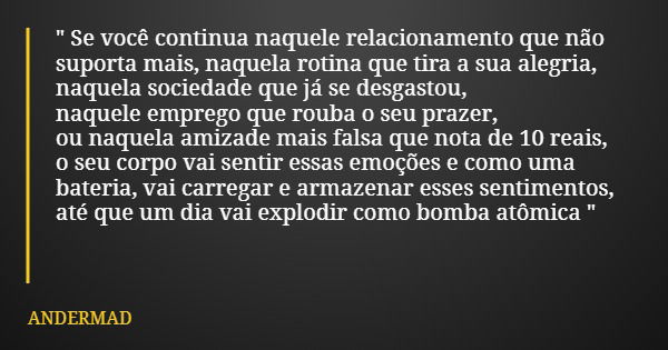 " Se você continua naquele relacionamento que não suporta mais, naquela rotina que tira a sua alegria, naquela sociedade que já se desgastou, naquele empre... Frase de ANDERMAD.