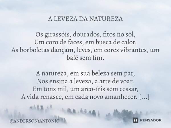 ⁠A LEVEZA DA NATUREZA Os girassóis, dourados, fitos no sol, Um coro de faces, em busca de calor. As borboletas dançam, leves, em cores vibrantes, um balé sem fi... Frase de ANDERSON1ANTONIO.