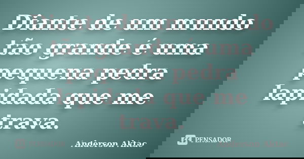 Diante de um mundo tão grande é uma pequena pedra lapidada que me trava.... Frase de Anderson Aktac.