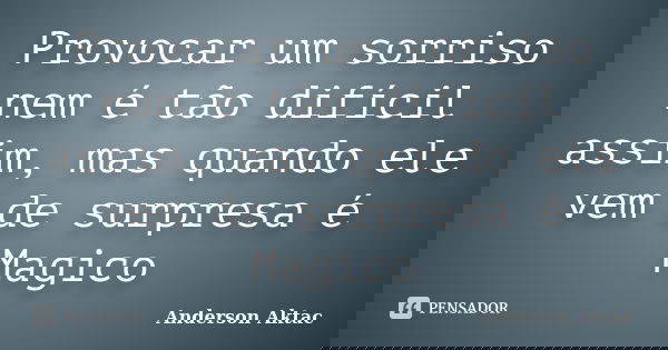 Provocar um sorriso nem é tão difícil assim, mas quando ele vem de surpresa é Magico... Frase de Anderson Aktac.