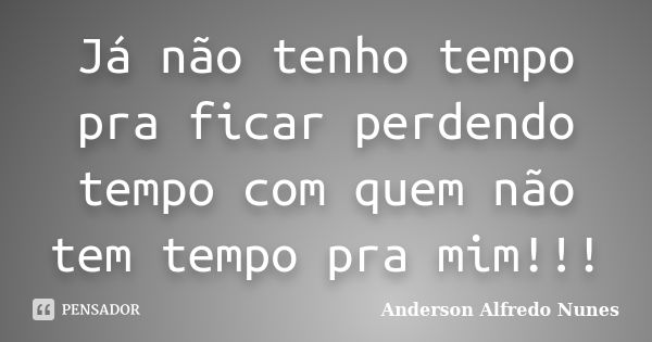 Já não tenho tempo pra ficar perdendo tempo com quem não tem tempo pra mim!!!... Frase de Anderson Alfredo Nunes.