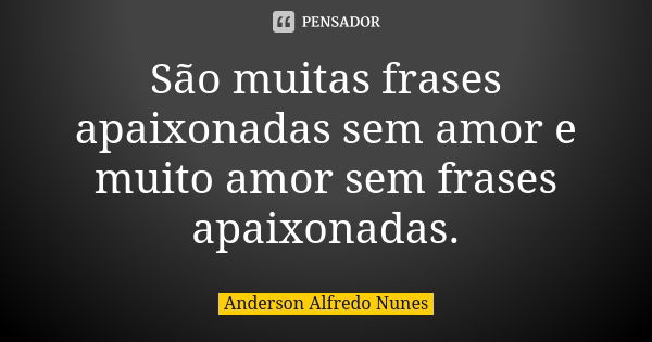 São muitas frases apaixonadas sem amor e muito amor sem frases apaixonadas.... Frase de Anderson Alfredo Nunes.