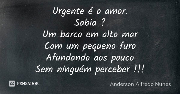 Urgente é o amor. Sabia ? Um barco em alto mar Com um pequeno furo Afundando aos pouco Sem ninguém perceber !!!... Frase de Anderson Alfredo Nunes.