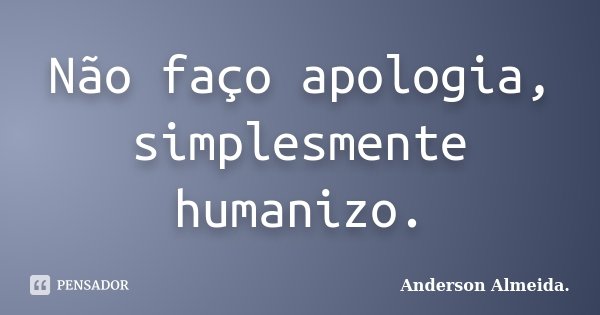 Não faço apologia, simplesmente humanizo.... Frase de Anderson Almeida..