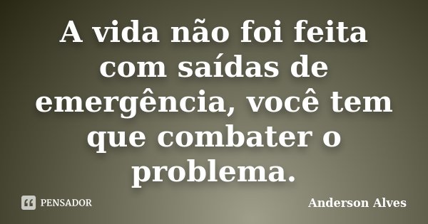 A vida não foi feita com saídas de emergência, você tem que combater o problema.... Frase de Anderson Alves.