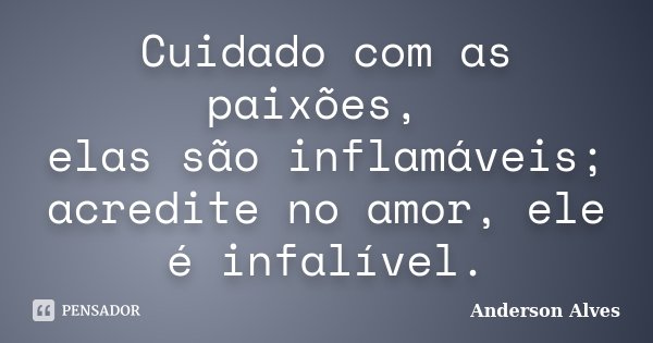 Cuidado com as paixões, elas são inflamáveis; acredite no amor, ele é infalível.... Frase de Anderson Alves.