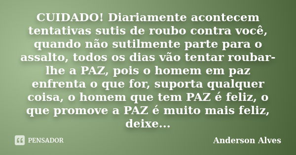 CUIDADO! Diariamente acontecem tentativas sutis de roubo contra você, quando não sutilmente parte para o assalto, todos os dias vão tentar roubar-lhe a PAZ, poi... Frase de Anderson Alves.