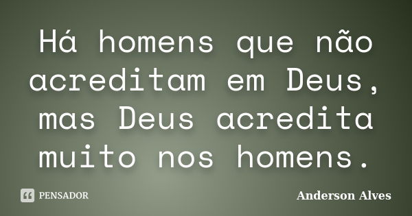 Há homens que não acreditam em Deus, mas Deus acredita muito nos homens.... Frase de Anderson Alves.