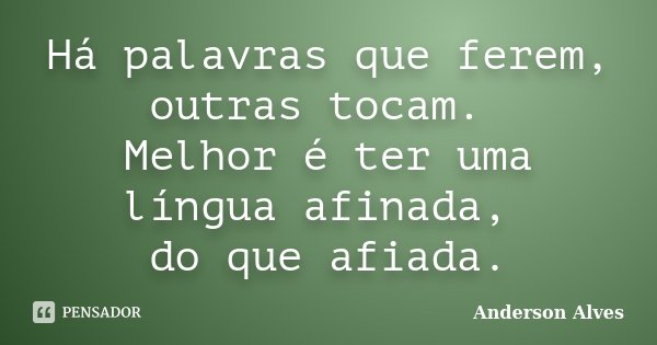 Há palavras que ferem, outras tocam. Melhor é ter uma língua afinada, do que afiada.... Frase de Anderson Alves.