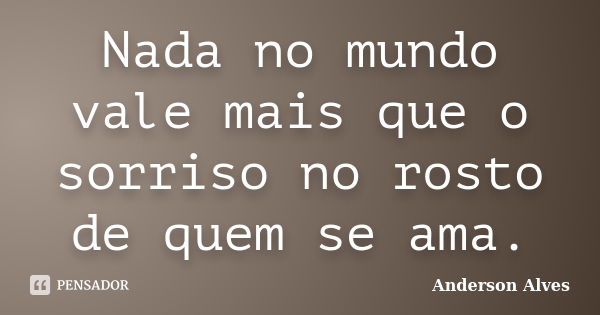 Nada no mundo vale mais que o sorriso no rosto de quem se ama.... Frase de Anderson Alves.