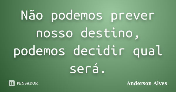 Não podemos prever nosso destino, podemos decidir qual será.... Frase de Anderson Alves.