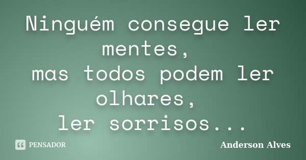 Ninguém consegue ler mentes, mas todos podem ler olhares, ler sorrisos...... Frase de Anderson Alves.