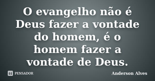 O evangelho não é Deus fazer a vontade do homem, é o homem fazer a vontade de Deus.... Frase de Anderson Alves.