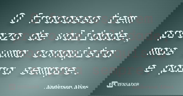 O fracasso tem prazo de validade, mas uma conquista e para sempre.... Frase de Anderson Alves.