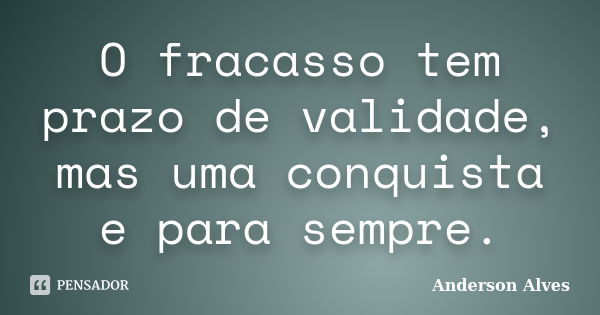 O fracasso tem prazo de validade, mas uma conquista e para sempre.... Frase de Anderson Alves.