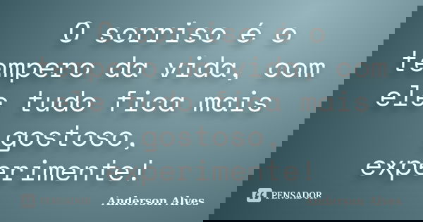 O sorriso é o tempero da vida, com ele tudo fica mais gostoso, experimente!... Frase de Anderson Alves.