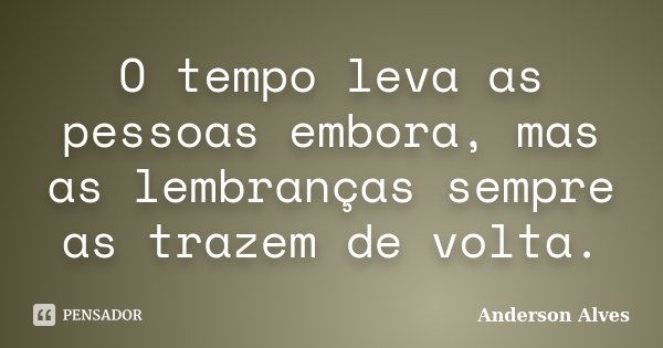 O tempo leva as pessoas embora, mas as lembranças sempre as trazem de volta.... Frase de Anderson Alves.