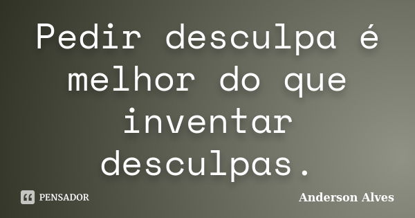 Pedir desculpa é melhor do que inventar desculpas.... Frase de Anderson Alves.