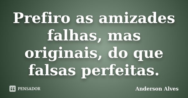 Prefiro as amizades falhas, mas originais, do que falsas perfeitas.... Frase de Anderson Alves.