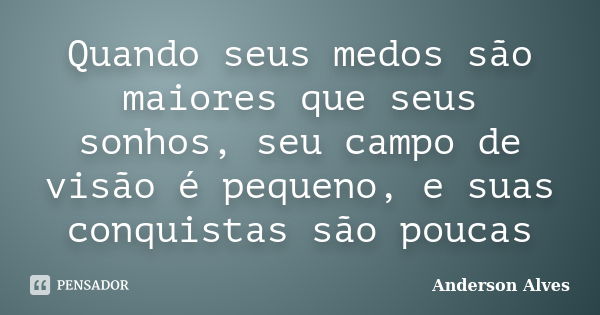 Quando seus medos são maiores que seus sonhos, seu campo de visão é pequeno, e suas conquistas são poucas... Frase de Anderson Alves.