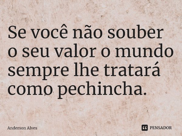 ⁠Se você não souber o seu valor o mundo sempre lhe tratará como pechincha.... Frase de Anderson Alves.