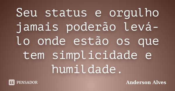 Seu status e orgulho jamais poderão levá-lo onde estão os que tem simplicidade e humildade.... Frase de Anderson Alves.