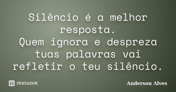 Silêncio é a melhor resposta. Quem ignora e despreza tuas palavras vai refletir o teu silêncio.... Frase de Anderson Alves.