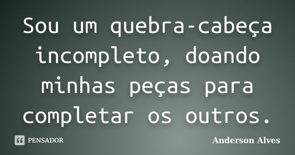 Sou um quebra-cabeça incompleto, doando minhas peças para completar os outros.... Frase de Anderson Alves.