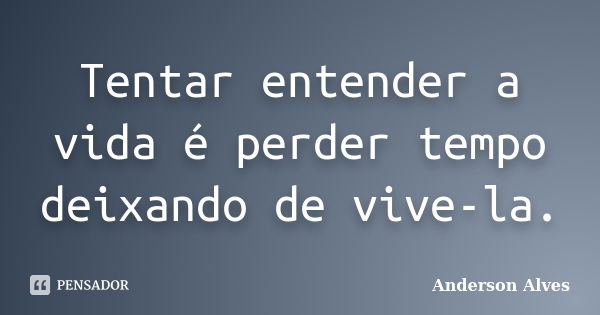 Tentar entender a vida é perder tempo deixando de vive-la.... Frase de Anderson Alves.