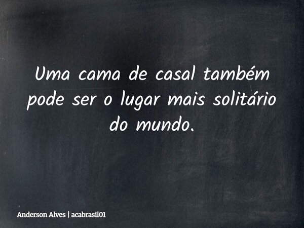 Uma cama de casal também pode ser o lugar mais solitário do mundo.... Frase de Anderson Alves  acabrasil01.