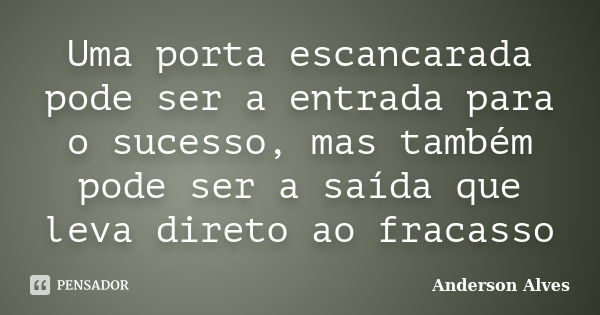 Uma porta escancarada pode ser a entrada para o sucesso, mas também pode ser a saída que leva direto ao fracasso... Frase de Anderson Alves.