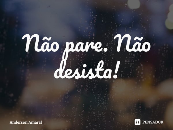 ⁠Não pare. Não desista!... Frase de Anderson Amaral.