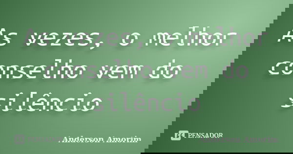 As vezes, o melhor conselho vem do silêncio... Frase de Anderson Amorim.