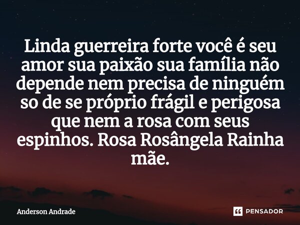 ⁠Linda guerreira forte você é seu amor sua paixão sua família não depende nem precisa de ninguém so de se próprio frágil e perigosa que nem a rosa com seus espi... Frase de Anderson Andrade.