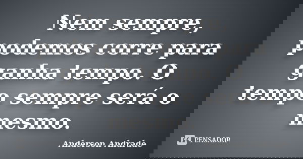 Nem sempre, podemos corre para ganha tempo. O tempo sempre será o mesmo.... Frase de Anderson Andrade.