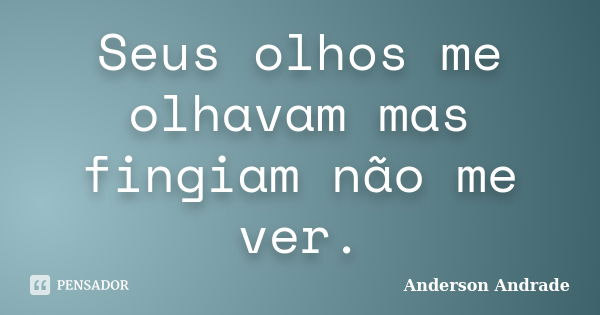 Seus olhos me olhavam mas fingiam não me ver.... Frase de Anderson Andrade.