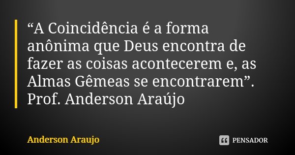 “A Coincidência é a forma anônima que Deus encontra de fazer as coisas acontecerem e, as Almas Gêmeas se encontrarem”. Prof. Anderson Araújo... Frase de Anderson Araújo.