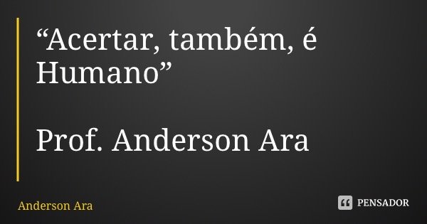 “Acertar, também, é Humano” Prof. Anderson Araújo... Frase de Anderson Araújo.