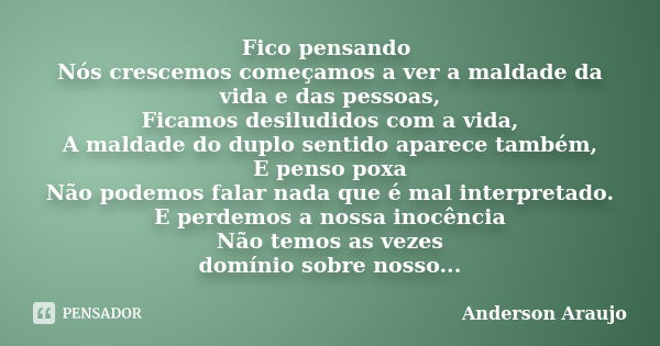 Fico pensando Nós crescemos começamos a ver a maldade da vida e das pessoas, Ficamos desiludidos com a vida, A maldade do duplo sentido aparece também, E penso ... Frase de Anderson Araújo.