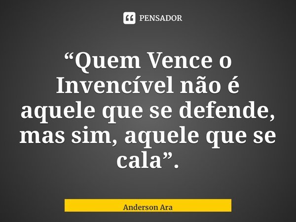 ⁠“Quem Vence o Invencível não é aquele que se defende, mas sim, aquele que se cala”.... Frase de Anderson Araújo.